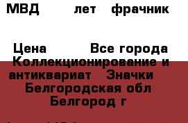 1.1) МВД - 200 лет ( фрачник) › Цена ­ 249 - Все города Коллекционирование и антиквариат » Значки   . Белгородская обл.,Белгород г.